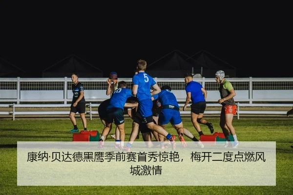 康纳·贝达德黑鹰季前赛首秀惊艳，梅开二度点燃风城激情